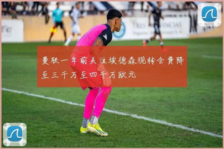 曼联一年前关注埃德森现转会费降至三千万至四千万欧元