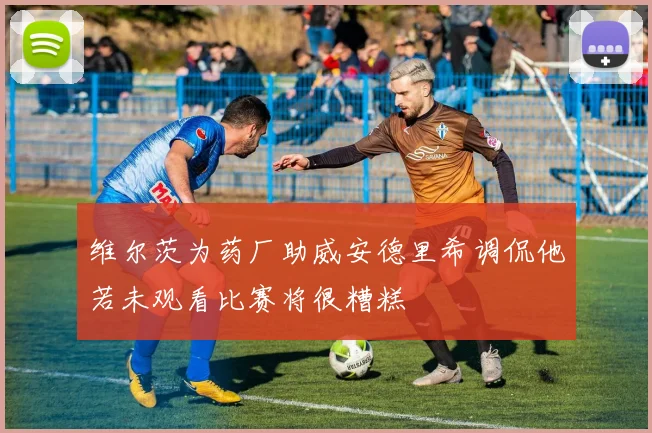 维尔茨为药厂助威安德里希调侃他若未观看比赛将很糟糕