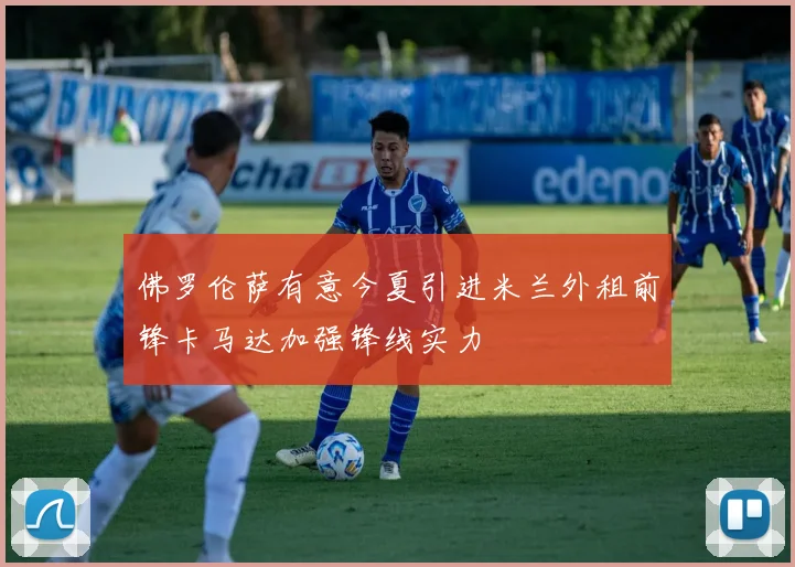 佛罗伦萨有意今夏引进米兰外租前锋卡马达加强锋线实力