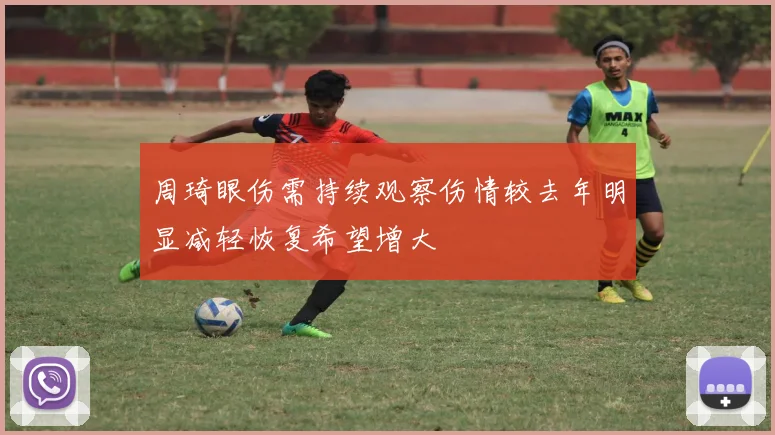 周琦眼伤需持续观察伤情较去年明显减轻恢复希望增大