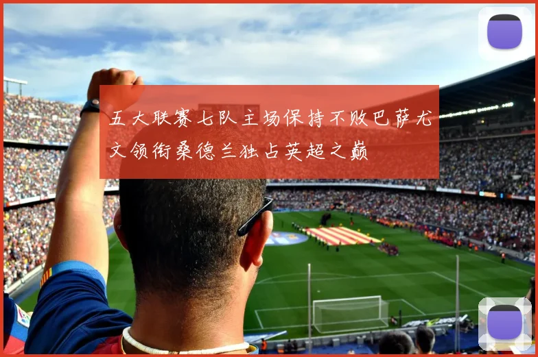 五大联赛七队主场保持不败巴萨尤文领衔桑德兰独占英超之巅