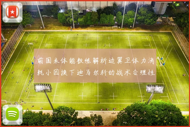 前国米体能教练解析边翼卫体力消耗小因换下迪马尔科的战术合理性