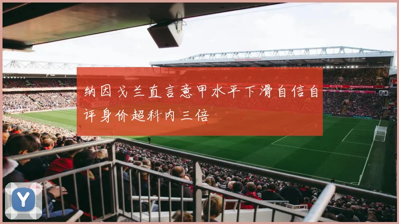 纳因戈兰直言意甲水平下滑自信自评身价超科内三倍