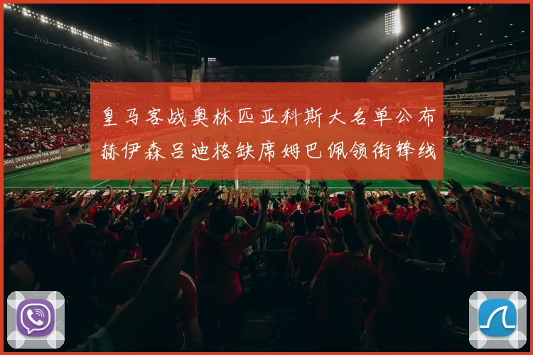 皇马客战奥林匹亚科斯大名单公布赫伊森吕迪格缺席姆巴佩领衔锋线阵容