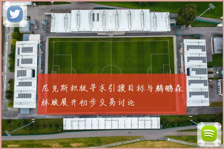 尼克斯积极寻求引援目标与鹈鹕森林狼展开初步交易讨论