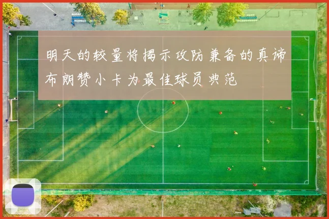 明天的较量将揭示攻防兼备的真谛布朗赞小卡为最佳球员典范