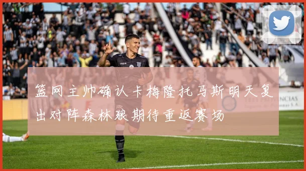 篮网主帅确认卡梅隆托马斯明天复出对阵森林狼期待重返赛场