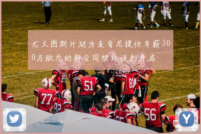 尤文图斯计划为麦肯尼提供年薪300万欧元的新合同续约谈判开启