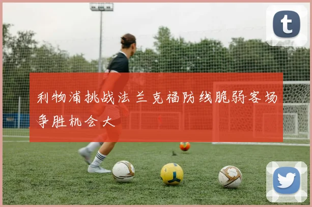 利物浦挑战法兰克福防线脆弱客场争胜机会大