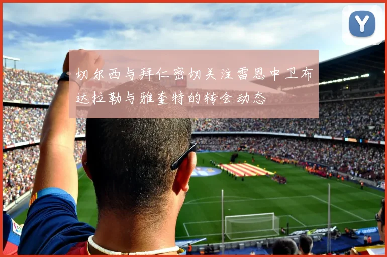 切尔西与拜仁密切关注雷恩中卫布达拉勒与雅奎特的转会动态