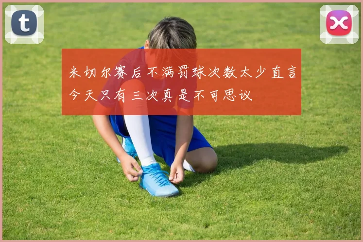 米切尔赛后不满罚球次数太少直言今天只有三次真是不可思议