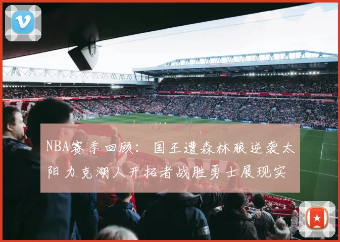 NBA赛季回顾：国王遭森林狼逆袭太阳力克湖人开拓者战胜勇士展现实力