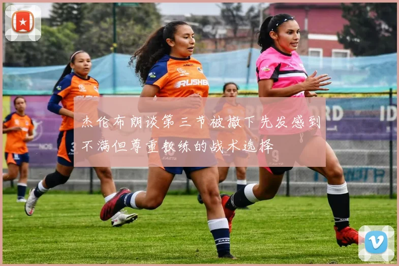 杰伦布朗谈第三节被撤下先发感到不满但尊重教练的战术选择