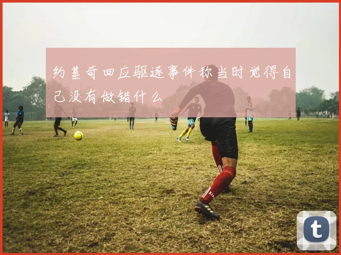 约基奇回应驱逐事件称当时觉得自己没有做错什么